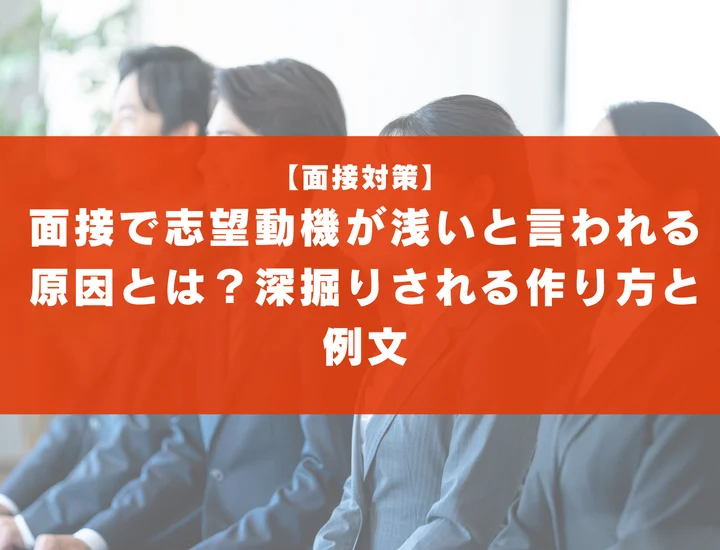 面接で志望動機が浅いと言われる原因とは？深掘りされる作り方と例文